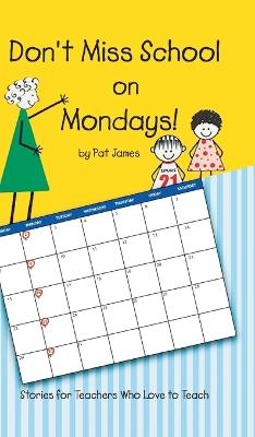 Don't Miss School on Mondays!: Stories for Teachers Who Love to Teach - Pat James - cover