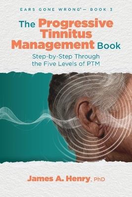 The Progressive Tinnitus Management Book: Step-by-Step Through the Five Levels of PTM - James a Henry - cover