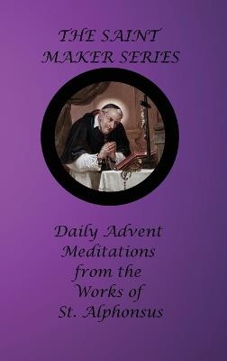 The Saint Maker Series: Daily Advent Meditations from the Works of St. Alphonsus - St Alphonsus Liguori - cover
