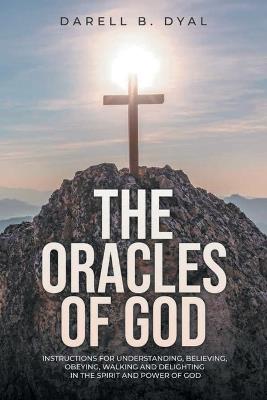 The Oracles of God: Instructions for Understanding, Believing, Obeying, Walking and Delighting in, the Spirit and Power of God - Darell B Dyal - cover