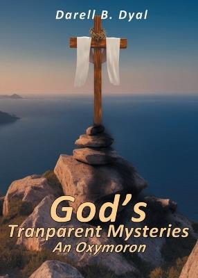 God's Transparent Mysteries An Oxymoron - Darell B Dyal - cover