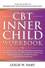 CBT Inner Child Workbook: Heal Past Trauma, Restore Emotional Resilience, and Reclaim Your Joy with Cognitive Behavorial Therapy Exercises, Journal Prompts, and Self-Love Practices