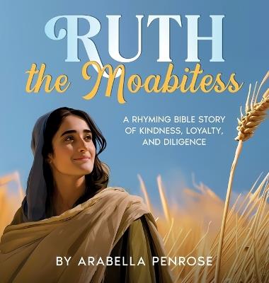 Ruth the Moabitess: A Rhyming Bible Story of Kindness, Loyalty, and Diligence - Arabella Penrose - cover