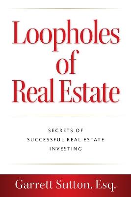 Loopholes of Real Estate: Secrets of Successful Real Estate Investing - Garrett Sutton - cover
