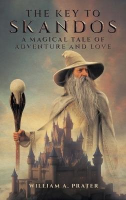 The Key to Skandos: A Magical Tale of Adventure and Love - William A Prater - cover
