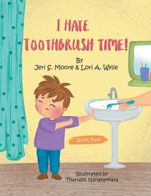 I Hate Toothbrush Time!: The Adventures of Little Baps... a New Learning Experience - Jeri Moore,Lori A Wylie - cover