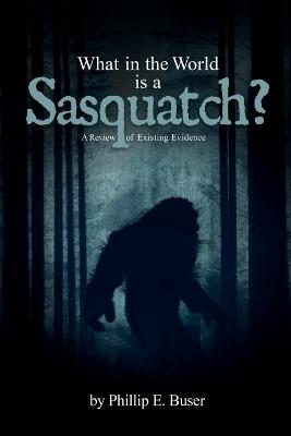 What in the World is a Sasquatch? - Phillip E Buser - cover