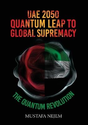 UAE 2050, Quantum Leap to Global Supremacy: Quantum Leap to Global Supremacy: QUANTUM LEAP TO GLOBAL SUPREMACY - Mustafa Nejem - cover