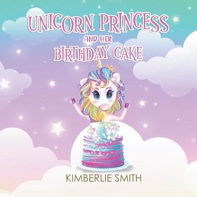 Unicorn Princess and Her Birthday Cake - Kimberlie Smith - cover