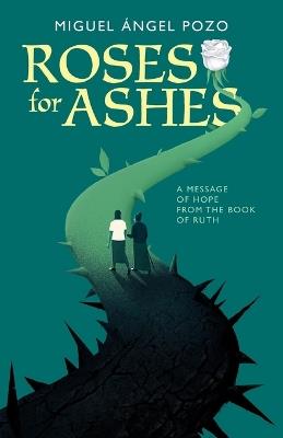 Roses for Ashes: A Message of Hope from the Book of Ruth - Miguel Angel Pozo - cover