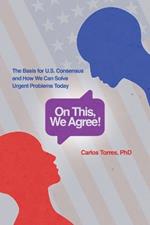 On This, We Agree!: The Basis for US Consensus and How We Can Solve Urgent Problems Today