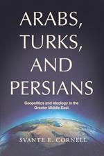 Arabs, Turks, and Persians: Geopolitics and Ideology in the Greater Middle East