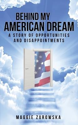 Behind My American Dream: A Story of Opportunities and Disappointments - Maggie Zurowska - cover