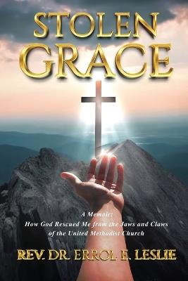 Stolen Grace: How God Rescued Me from the Jaws and Claws of the United Methodist Church - Rev Dr Errol E Leslie - cover