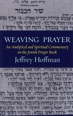 Weaving Prayer: An Analytical and Spiritual Commentary on the Jewish Prayer Book - Jeffrey Hoffman - cover