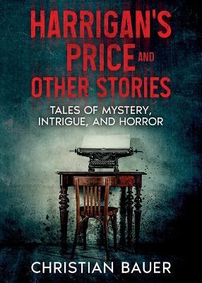 Harrigan's Price and Other Stories: Tales of Mystery, Intrigue, and Horror - Christian Bauer - cover