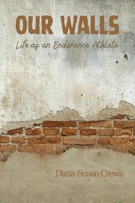 Our Walls: Life as an Endurance Athlete - Dana-Susan Crews - cover