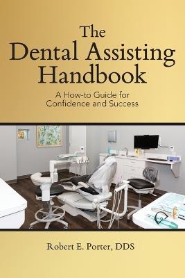 The Dental Assisting Handbook: A How-to Guide for Confidence and Success - Robert E Porter - cover