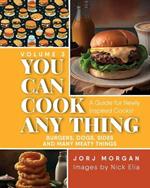 You Can Cook Any Thing: A Guide for Newly Inspired Cooks! Burgers, Dogs, Sides And Many Meaty Things