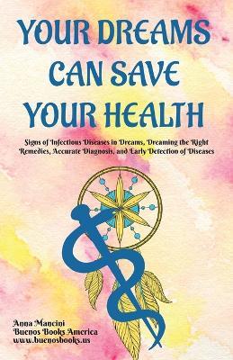 Your Dreams Can Save Your Health: Signs of Infectious Diseases in Dreams, Dreaming the Right Remedies, Accurate Diagnosis, and Early Detection of Diseases - Anna Mancini - cover