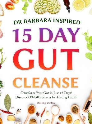 Dr Barbara Inspired 15 Day Gut Cleanse: Transform Your Gut in Just 15 Days! Discover O'Neill's Secrets for Lasting Health - Blessing Winfrey,15 Day Gut Support with Barbara Oneill - cover