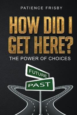 How Did I Get Here?: The Power of Choices - Patience Frisby - cover