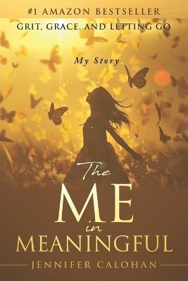 The Me in Meaningful My Story: Grit, Grace, and Letting Go - Jennifer Calohan - cover