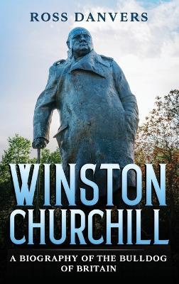 Winston Churchill: A Biography of the Bulldog of Britain - Ross Danvers - cover
