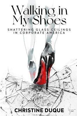 Walking In My Shoes: Shattering Glass Ceilings in Corporate America - Christine Duque - cover