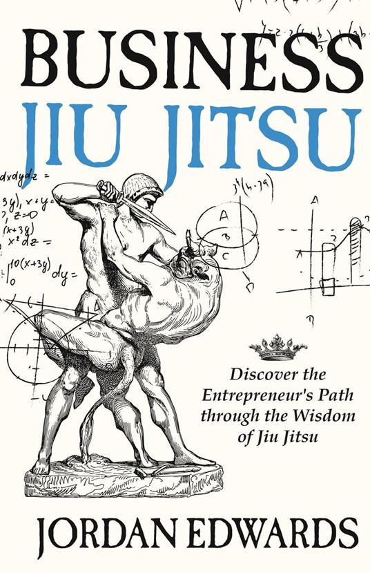 Business Jiu Jitsu: Discover the Entrepreneur’s Path through the Wisdom of Jiu Jitsu