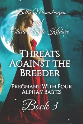 Threats Against the Breeder: Pregnant With Four Alphas' Babies Book 3 - Olivia Bhelle Kildare,Bella Moondragon - cover