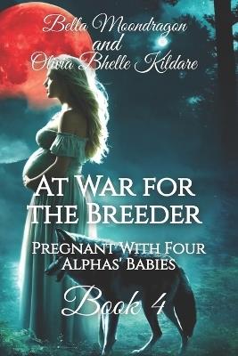 At War for the Breeder: Pregnant With Four Alphas' Babies Book Four - Olivia Bhelle Kildare,Bella Moondragon - cover