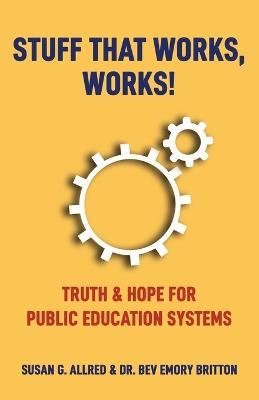 Stuff that Works, Works!: "Truth & Hope for Public Education Systems" - Susan G Allred,Bev E Britton - cover