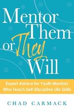 Mentor Them or They Will: Expert Advice for Youth Mentors Who Teach Self-Discipline Life Skills