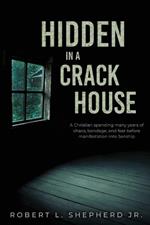 Hidden in a Crack House: A Christian spending many years of chaos, bondage, and fear before manifestation into Sonship