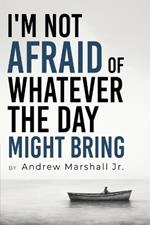 I'm Not Afraid Of Whatever The Day Might Bring