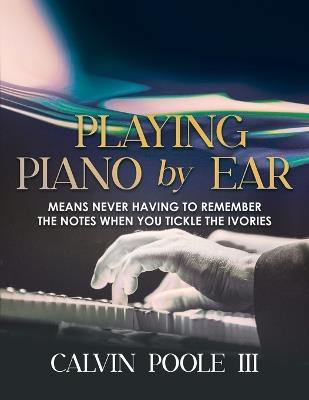 Playing Piano by Ear: Means never having to remember the notes when you tickle the Ivories - Calvin Poole III - cover