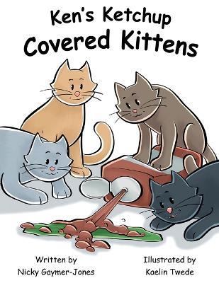 Ken's Ketchup Covered Kittens: Read Aloud Books, Books for Early Readers, Making Alliteration Fun! - Nicky Gaymer-Jones - cover