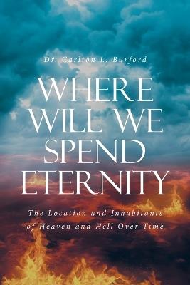 Where Will We Spend Eternity: The Location and Inhabitants of Heaven and Hell over Time - Carlton L Burford - cover