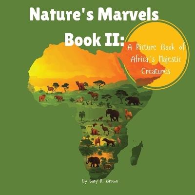 Nature's Marvels Book II: A Picture Book of Africa's Majestic Creatures - Gary R Brown,Pleaseletthemknow L L C - cover