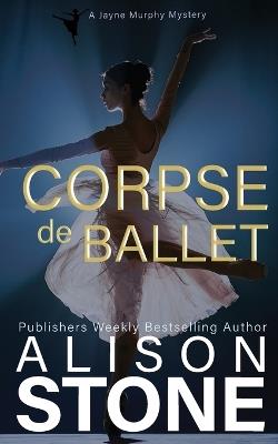 Corpse de Ballet: A Jayne Murphy Mystery - Alison Stone - cover