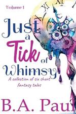 Just a Tick of Whimsy Volume 1: A Collection of Six Short Fantasy Tales