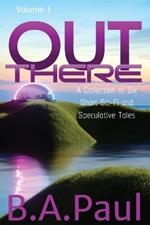 Out There Volume 1: A Collection of Six Short Sci-Fi and Speculative Tales