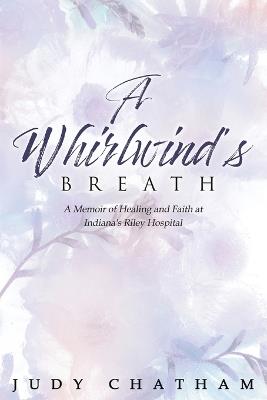 A Whirlwind's Breath: A Memoir of Healing and Faith at Indiana's Riley Hospital - Judy Chatham - cover