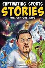 Captivating Sports Stories for Curious Kids: Amazing Feats, Unusual Competitions, and Inspiring Tales from the Strange World We Live In