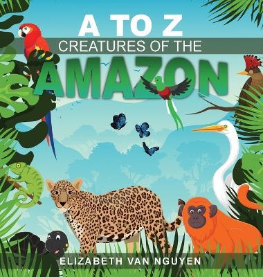 A To Z Creatures Of The Amazon - Elizabeth Van Nguyen - cover