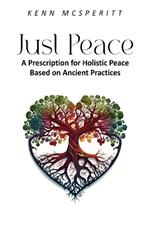 Just Peace: A Prescription for Holistic Peace Based On Ancient Practices