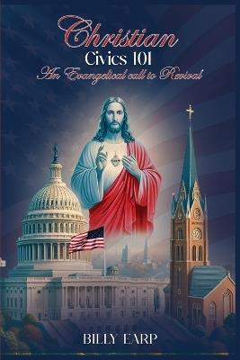 Christian Civics 101 an Evangelical Call to Revival - Billy Earp - cover