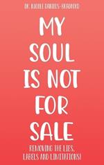 My SOUL Is Not for SALE: Removing the Lies, Labels, and Limitations!