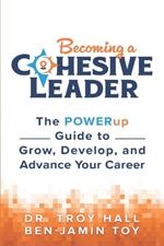 Becoming a Cohesive Leader: The POWERup Guide to Grow, Develop, and Advance Your Career